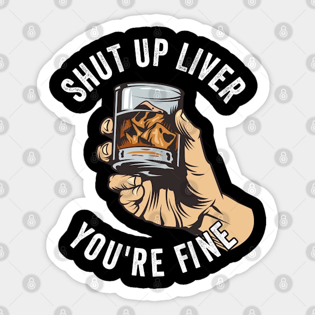 Whiskey - Shut Up Liver Youre Fine Sticker by Kudostees